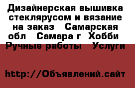 Дизайнерская вышивка стеклярусом и вязание на заказ - Самарская обл., Самара г. Хобби. Ручные работы » Услуги   